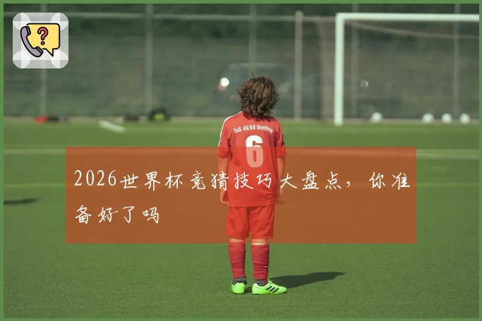 2026世界杯竞猜技巧大盘点，你准备好了吗