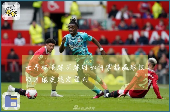 世界杯滚球买球时如何掌握赢球技巧才能更稳定盈利