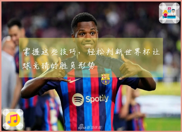 掌握这些技巧，轻松判断世界杯让球竞猜的胜负形势