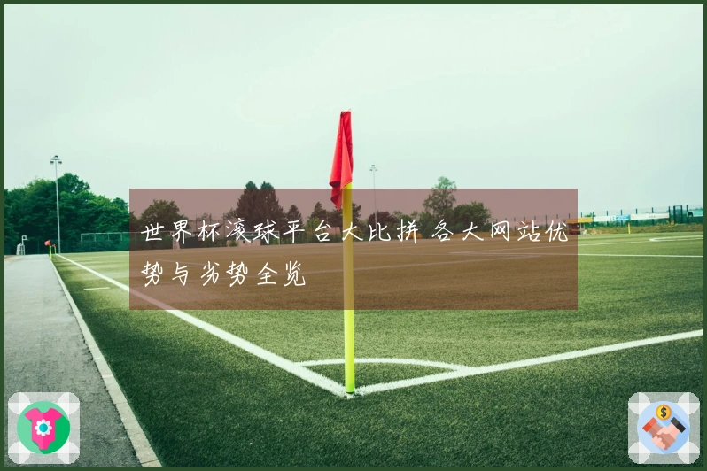 世界杯滚球平台大比拼 各大网站优势与劣势全览