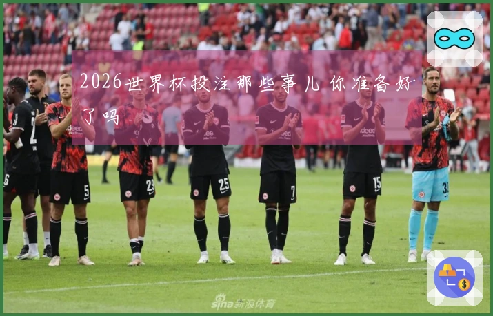 2026世界杯投注那些事儿 你准备好了吗