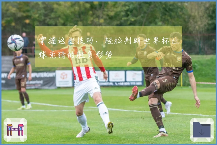 掌握这些技巧，轻松判断世界杯让球竞猜的胜负形势