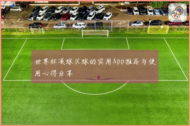世界杯滚球买球的实用App推荐与使用心得分享