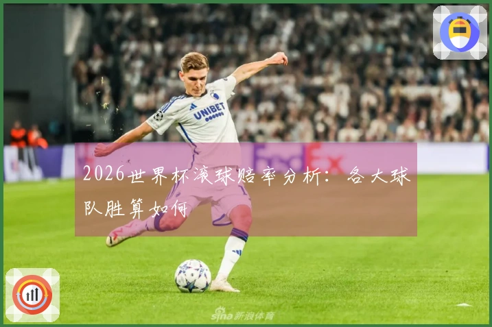 2026世界杯滚球赔率分析：各大球队胜算如何